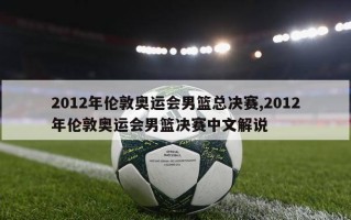 2012年伦敦奥运会男篮总决赛,2012年伦敦奥运会男篮决赛中文解说