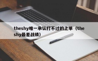 theshy唯一承认打不过的上单（theshy最差战绩）