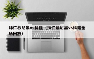 拜仁慕尼黑vs科隆（拜仁慕尼黑vs科隆全场回放）