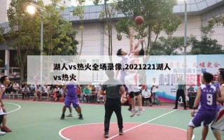 湖人vs热火全场录像,2021221湖人vs热火