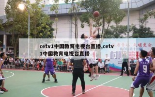 cetv1中国教育电视台直播,cetv 1中国教育电视台直播