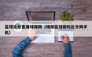 篮球比分直播球探网（球探篮球即时比分网手机）