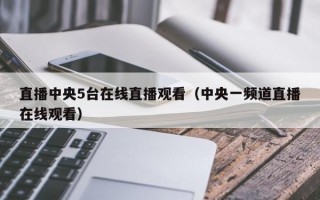 直播中央5台在线直播观看（中央一频道直播在线观看）