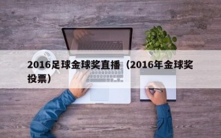 2016足球金球奖直播（2016年金球奖投票）