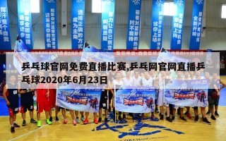 乒乓球官网免费直播比赛,乒乓网官网直播乒乓球2020年6月23日