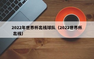 2022年世界杯出线球队（2022世界杯 出线）