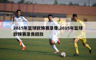 2015年篮球欧锦赛录像,2015年篮球欧锦赛录像回放