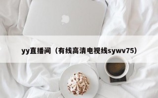 yy直播间（有线高清电视线sywv75）