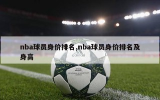 nba球员身价排名,nba球员身价排名及身高