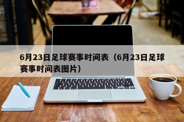 6月23日足球赛事时间表（6月23日足球赛事时间表图片）-第1张图片-