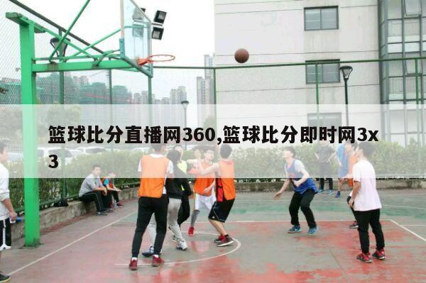 篮球比分直播网360,篮球比分即时网3x3-第1张图片-