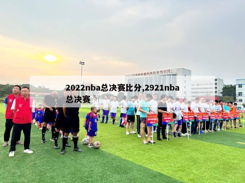 2022nba总决赛比分,2921nba总决赛-第1张图片-