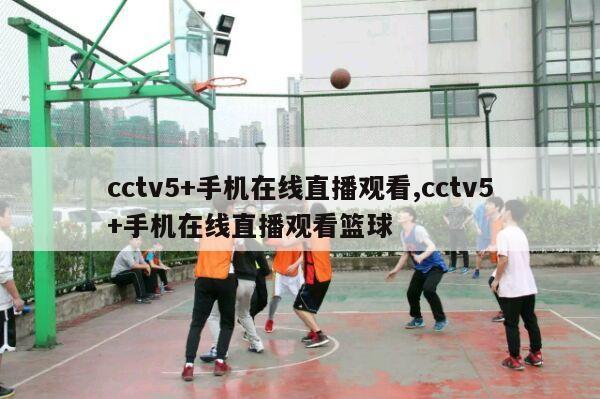 cctv5+手机在线直播观看,cctv5+手机在线直播观看篮球-第1张图片-