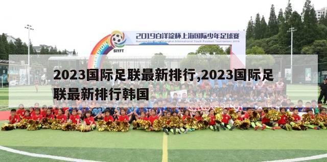 2023国际足联最新排行,2023国际足联最新排行韩国-第1张图片-