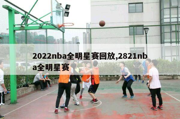 2022nba全明星赛回放,2821nba全明星赛-第1张图片-