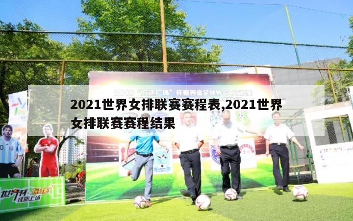 2021世界女排联赛赛程表,2021世界女排联赛赛程结果-第1张图片-