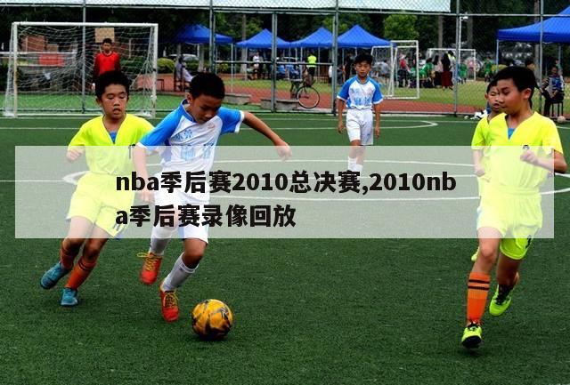 nba季后赛2010总决赛,2010nba季后赛录像回放-第1张图片-