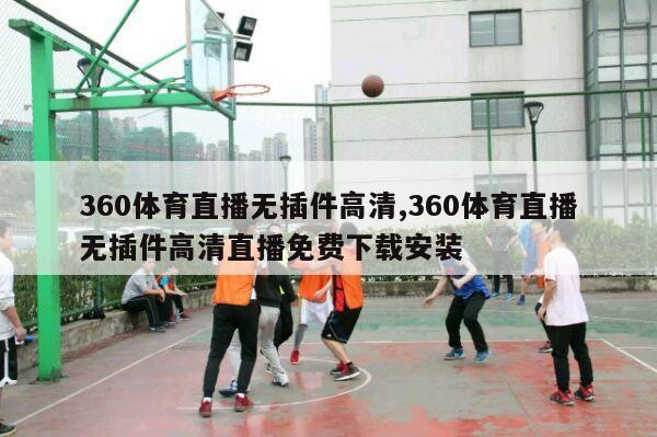 360体育直播无插件高清,360体育直播无插件高清直播免费下载安装-第1张图片-