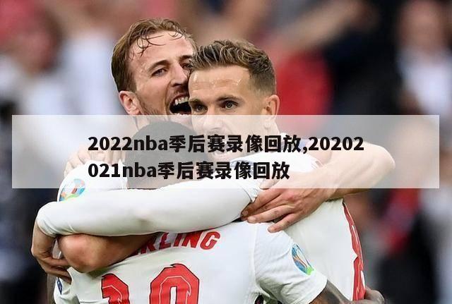 2022nba季后赛录像回放,20202021nba季后赛录像回放-第1张图片-