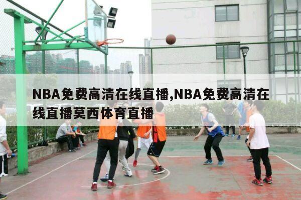 NBA免费高清在线直播,NBA免费高清在线直播莫西体育直播-第1张图片-