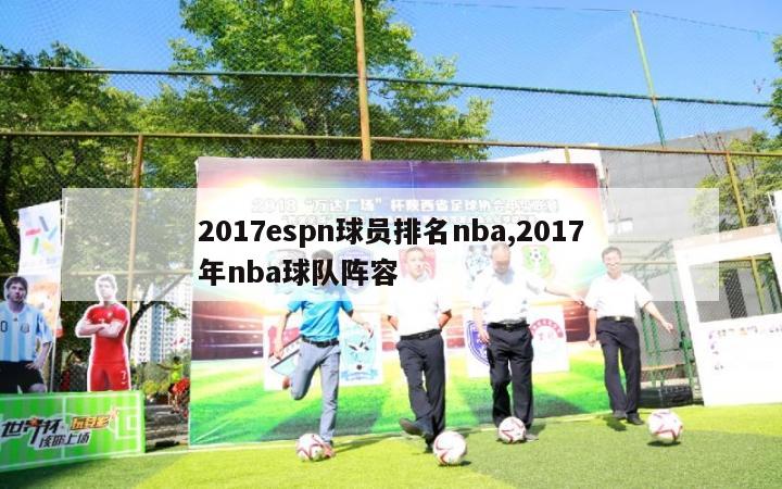 2017espn球员排名nba,2017年nba球队阵容-第1张图片-