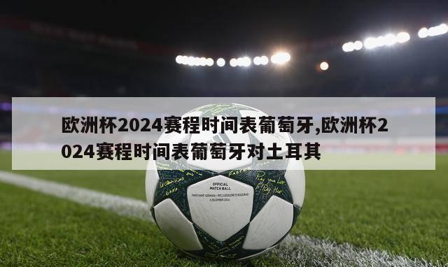 欧洲杯2024赛程时间表葡萄牙,欧洲杯2024赛程时间表葡萄牙对土耳其-第1张图片-