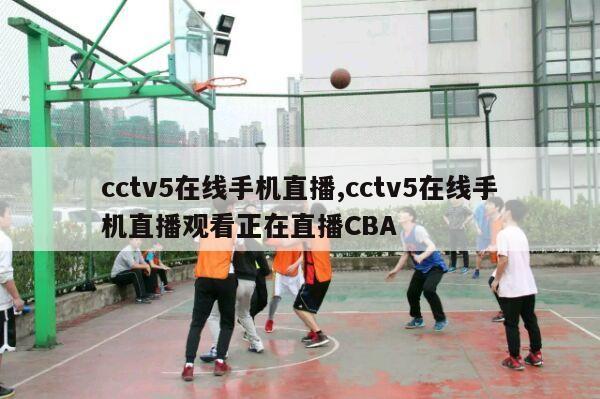 cctv5在线手机直播,cctv5在线手机直播观看正在直播CBA-第1张图片-