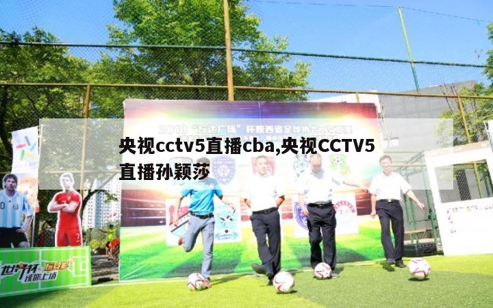 央视cctv5直播cba,央视CCTV5直播孙颖莎-第1张图片-