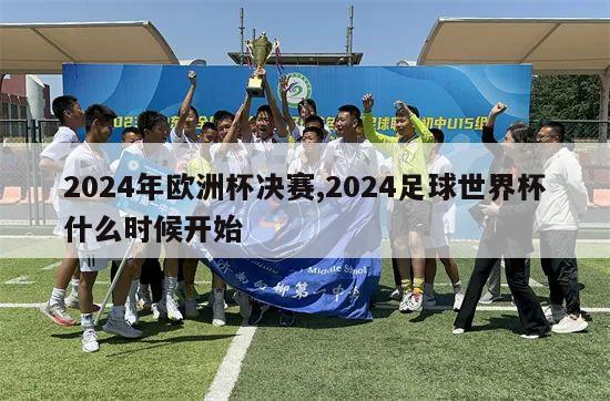 2024年欧洲杯决赛,2024足球世界杯什么时候开始-第1张图片-