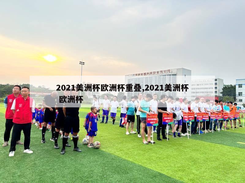 2021美洲杯欧洲杯重叠,2021美洲杯 欧洲杯-第1张图片-