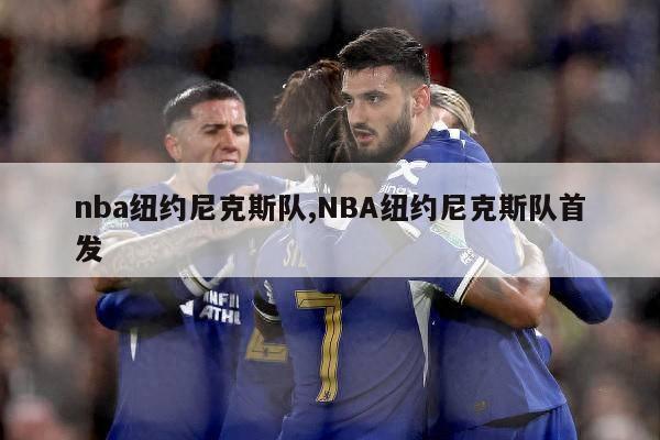 nba纽约尼克斯队,NBA纽约尼克斯队首发-第1张图片-