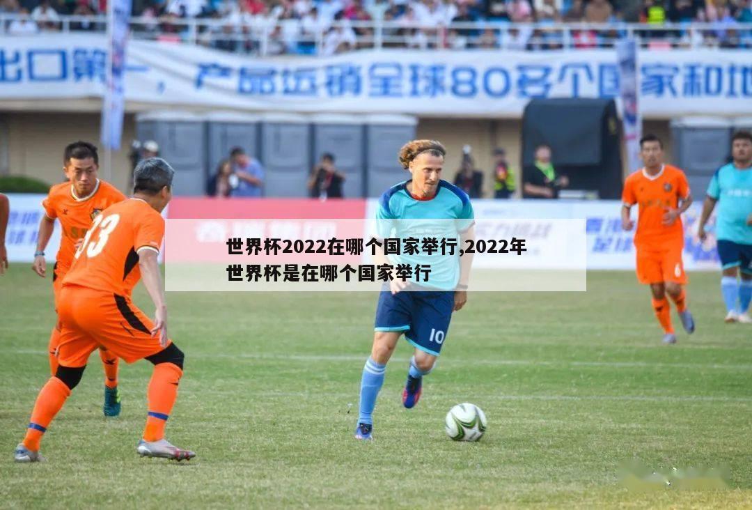 世界杯2022在哪个国家举行,2022年世界杯是在哪个国家举行-第1张图片-