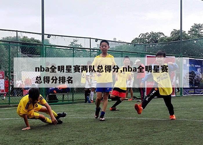 nba全明星赛两队总得分,nba全明星赛总得分排名-第1张图片-