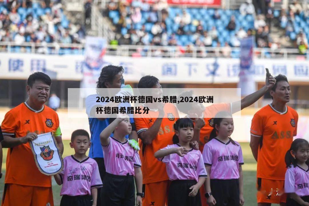 2024欧洲杯德国vs希腊,2024欧洲杯德国希腊比分-第1张图片-