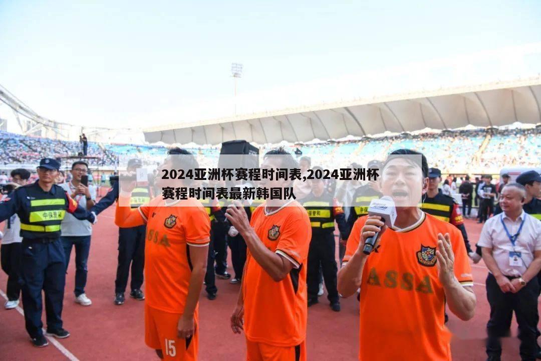 2024亚洲杯赛程时间表,2024亚洲杯赛程时间表最新韩国队-第1张图片-