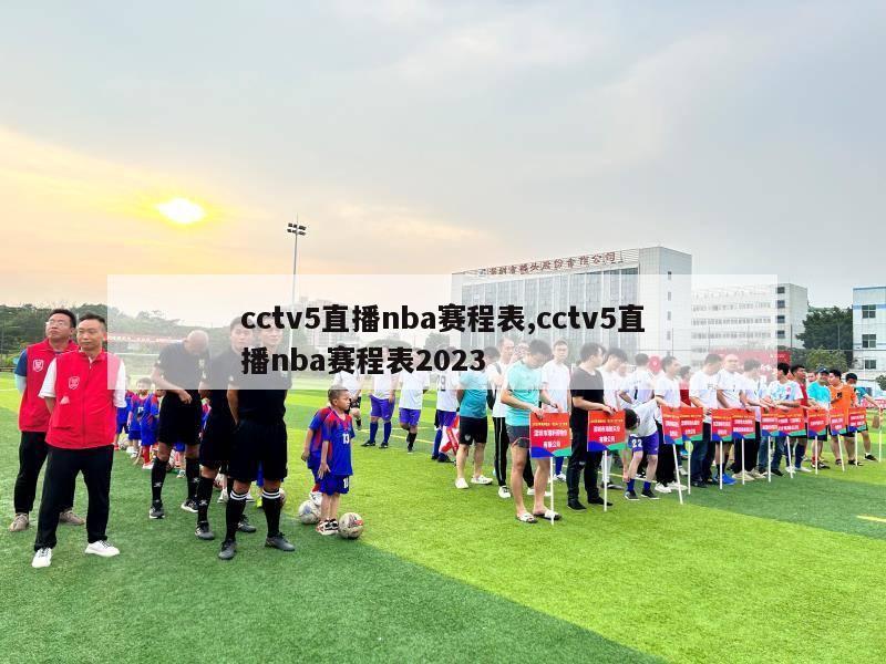 cctv5直播nba赛程表,cctv5直播nba赛程表2023-第1张图片-