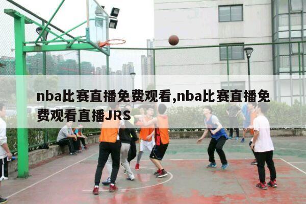 nba比赛直播免费观看,nba比赛直播免费观看直播JRS-第1张图片-