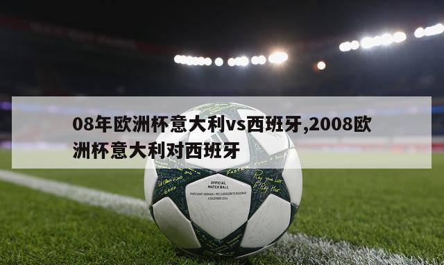 08年欧洲杯意大利vs西班牙,2008欧洲杯意大利对西班牙-第1张图片-